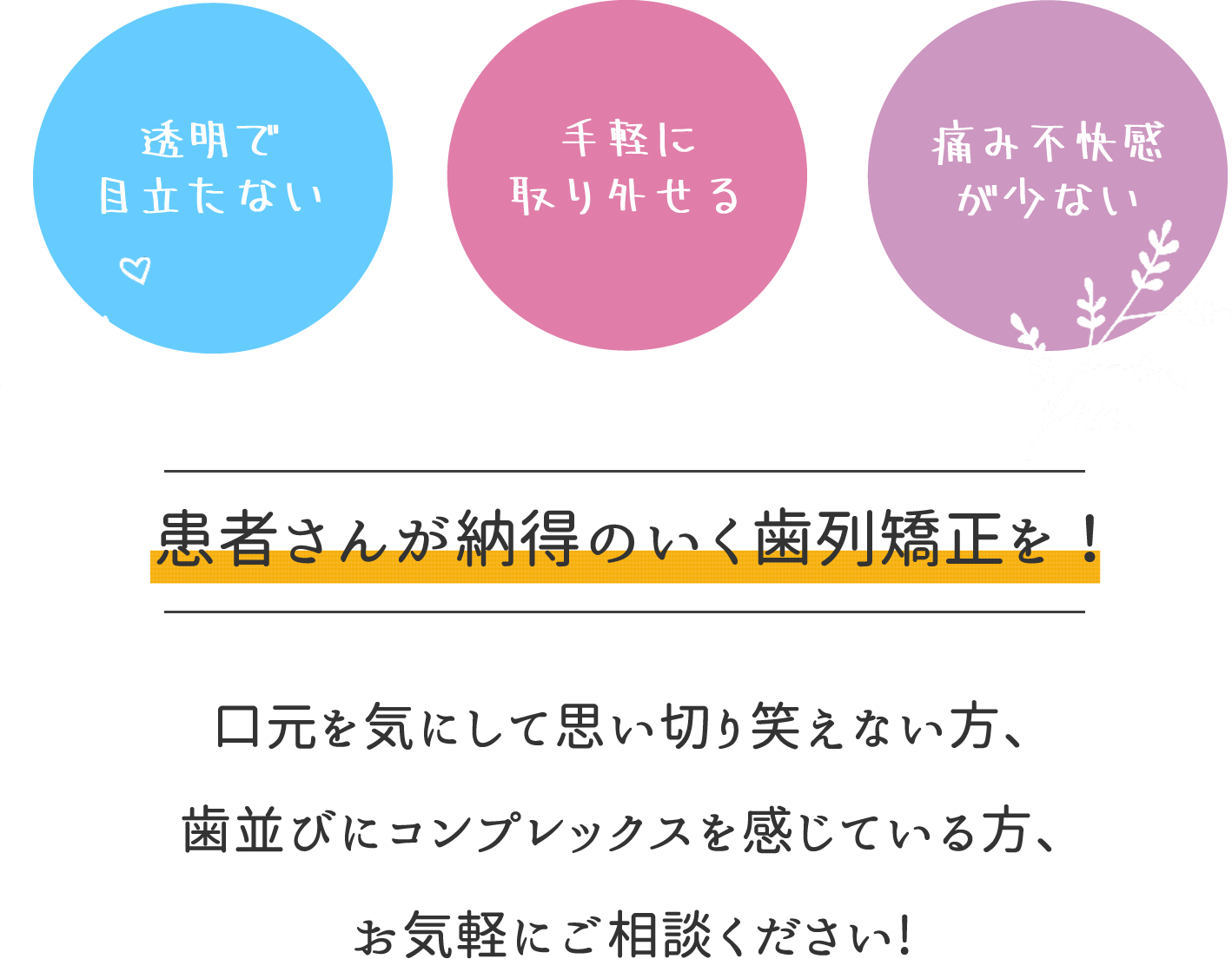 患者様が納得のいく歯列矯正を！口元を気にして思い切り笑えない方、歯並びにコンプレックスを感じている方、お気軽にご相談ください。