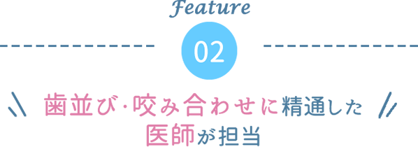 歯並び・咬み合わせに精通した医師が担当